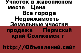 Участок в живописном месте › Цена ­ 180 000 - Все города Недвижимость » Земельные участки продажа   . Пермский край,Соликамск г.